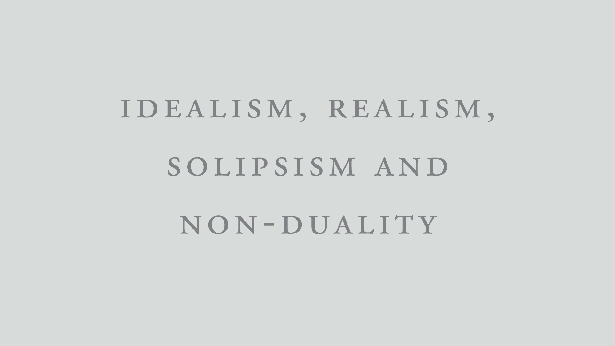 Blog image Idealism, Realism, Solipsism and Non-Duality.jpg
